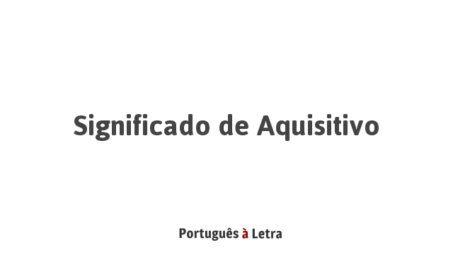 Significado de Aquisitivo | Português à Letra