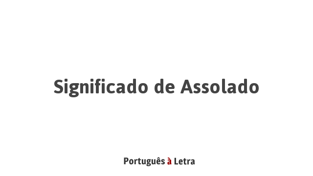 Significado de Assolado | Português à Letra
