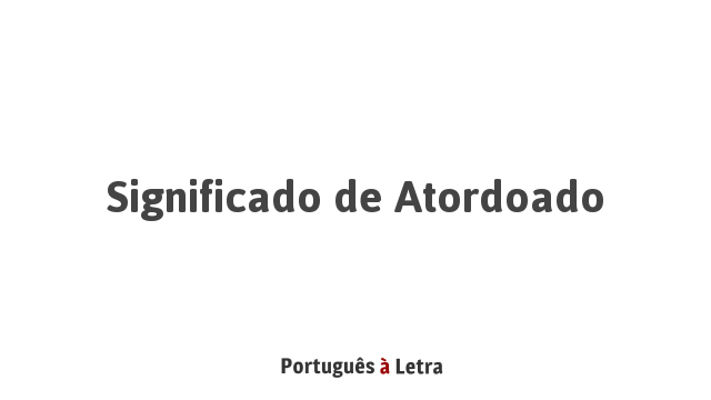 Significado de Atordoado | Português à Letra