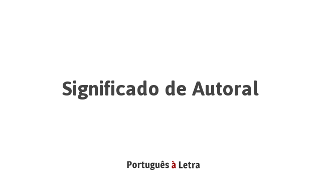 Significado de Autoral | Português à Letra