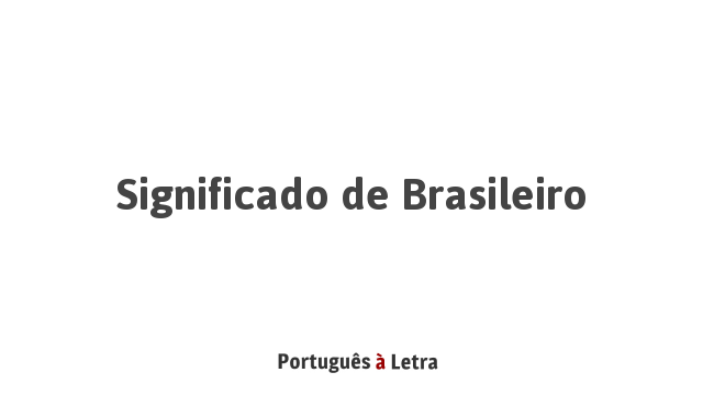 Significado de Brasileiro | Português à Letra