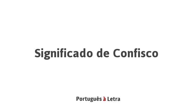 Significado de Confisco | Português à Letra
