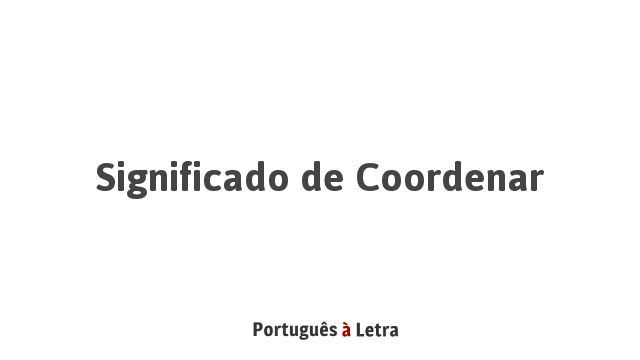 Significado de Coordenar | Português à Letra