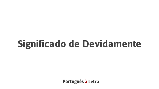 Significado de Devidamente | Português à Letra