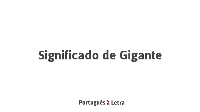 Significado de Gigante | Português à Letra