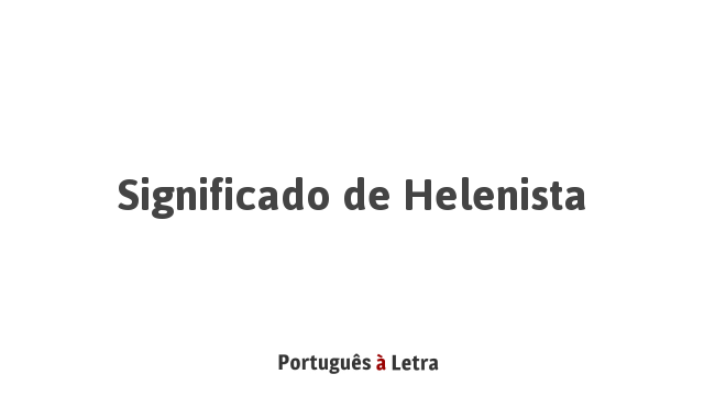 Significado de Helenista | Português à Letra