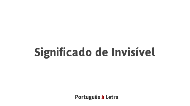 Significado de Invisível | Português à Letra
