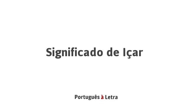 Significado de Içar | Português à Letra