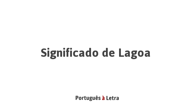 Significado de Lagoa | Português à Letra