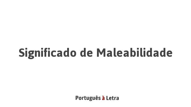 Significado de Maleabilidade | Português à Letra