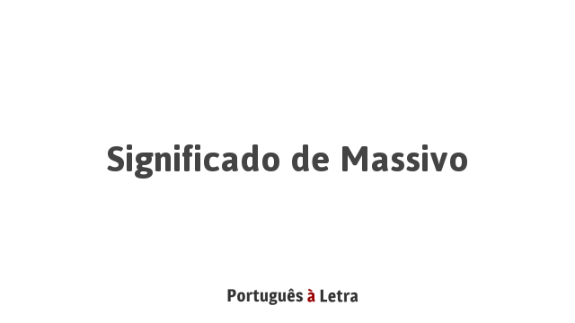 Significado de Massivo | Português à Letra