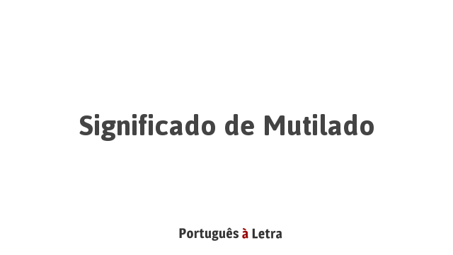 Significado de Mutilado | Português à Letra