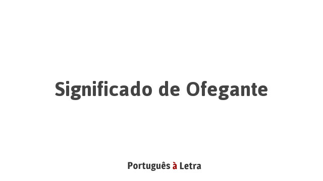 Significado de Ofegante | Português à Letra