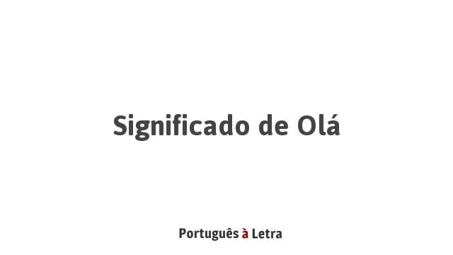 Significado de Olá | Português à Letra