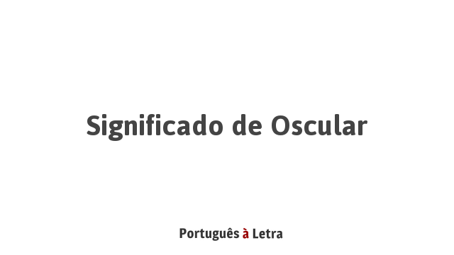 Significado de Oscular | Português à Letra