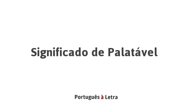 Significado de Palatável | Português à Letra