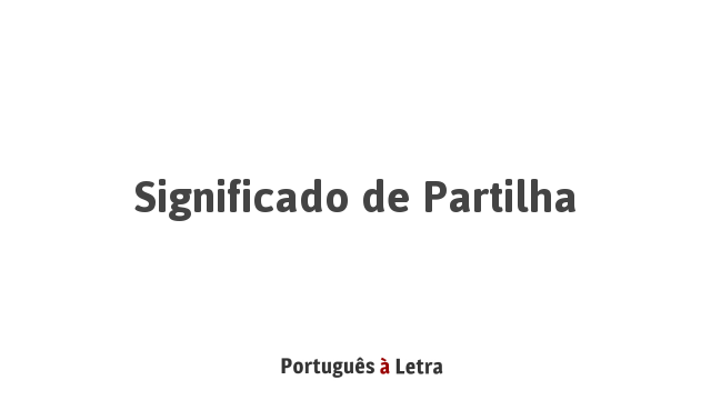 Significado de Partilha | Português à Letra