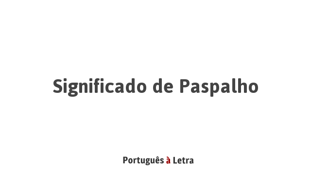 Significado de Paspalho | Português à Letra