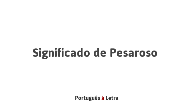 Significado de Pesaroso | Português à Letra