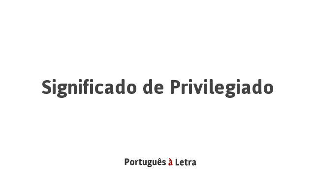 Significado de Privilegiado | Português à Letra