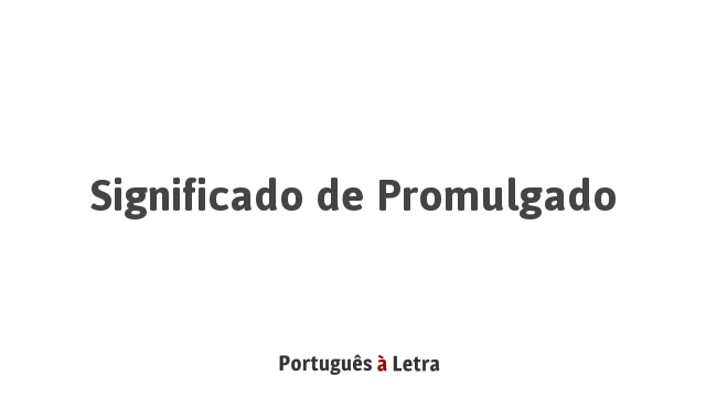Significado de Promulgado | Português à Letra