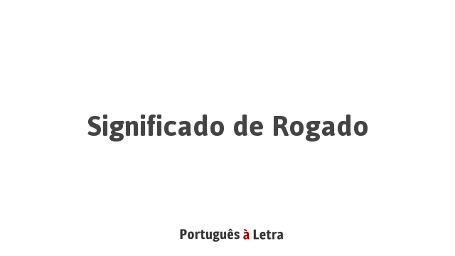 Significado de Rogado | Português à Letra