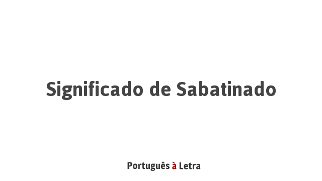 Significado de Sabatinado | Português à Letra
