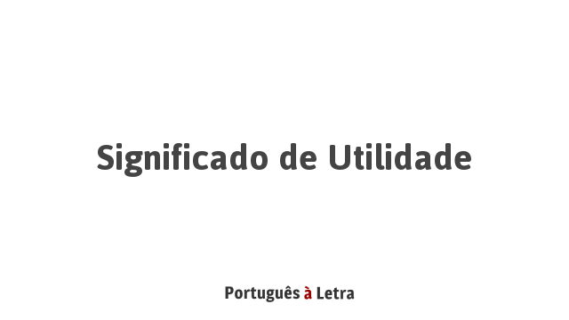 Significado de Utilidade | Português à Letra