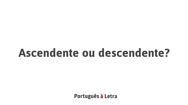 Ascendente ou descendente? | Português à Letra