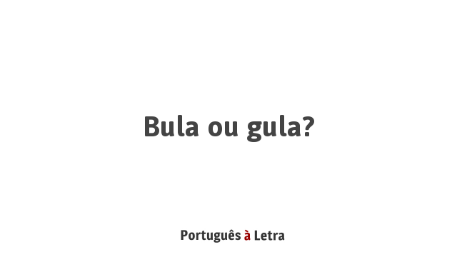 Bula ou gula? | Português à Letra