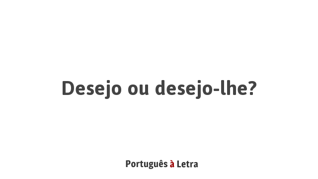 Desejo ou desejo-lhe? | Português à Letra