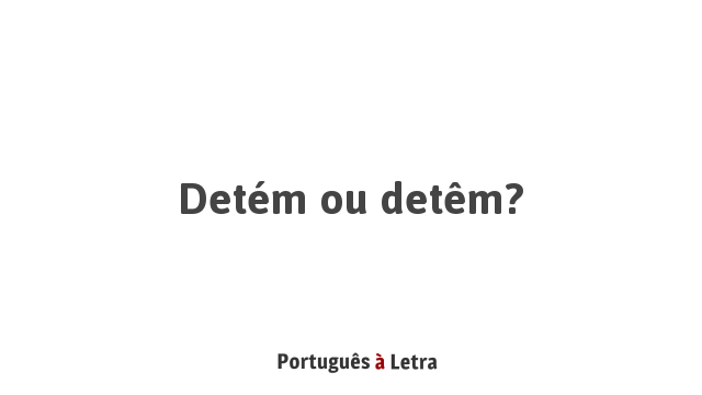 Detém ou detêm? | Português à Letra