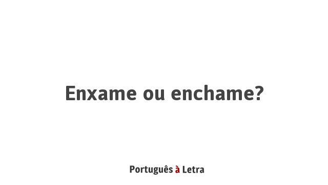 Enxame ou enchame? | Português à Letra