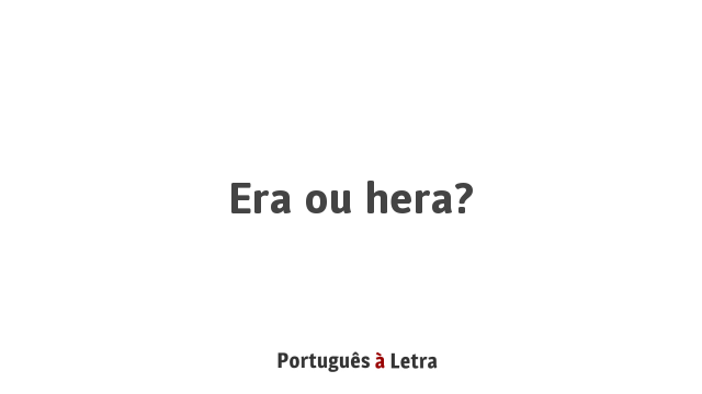 Era ou hera? | Português à Letra