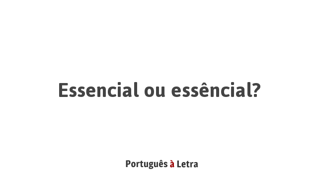 Essencial ou essêncial? | Português à Letra