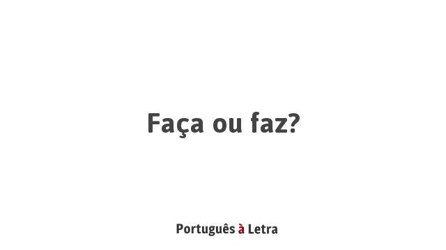 Faça ou faz? | Português à Letra