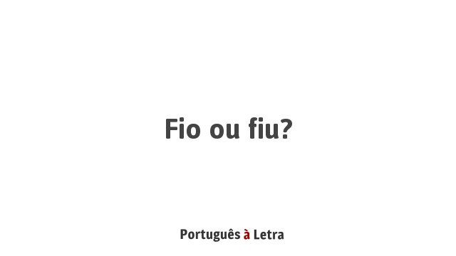Fio ou fiu? | Português à Letra