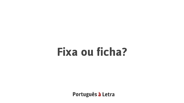 Fixa ou ficha? | Português à Letra