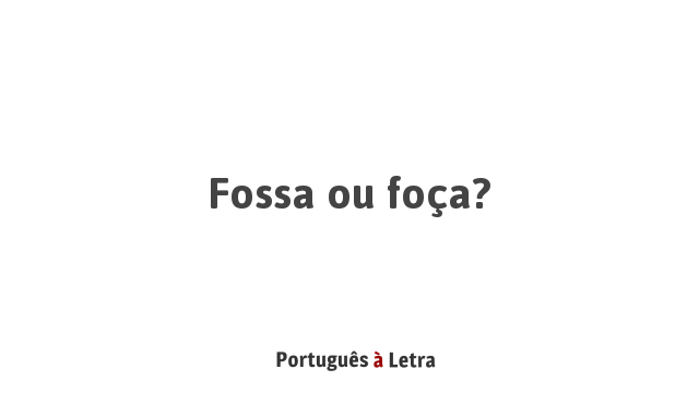 Fossa ou foça? | Português à Letra