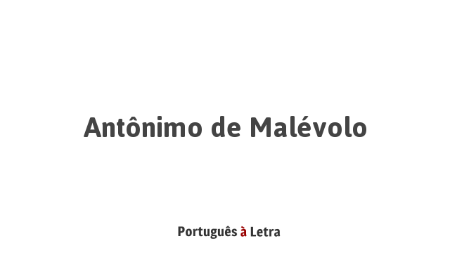 Antônimo de Malévolo | Português à Letra