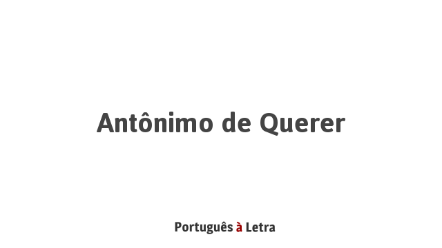 Antônimo de Querer | Português à Letra