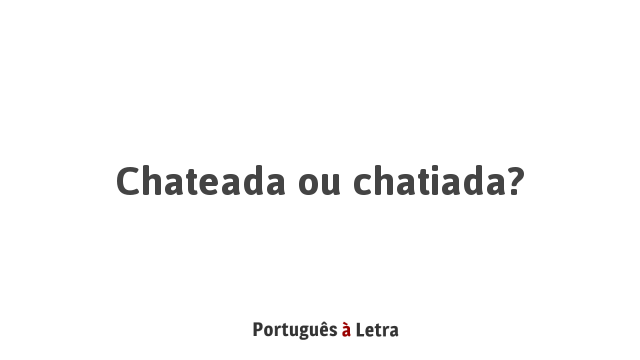 Chateada ou chatiada? | Português à Letra