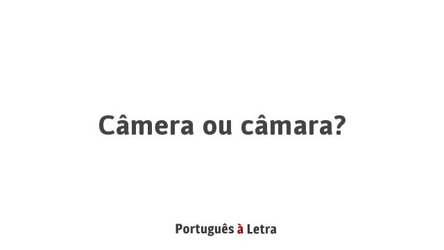 Câmera ou câmara? | Português à Letra