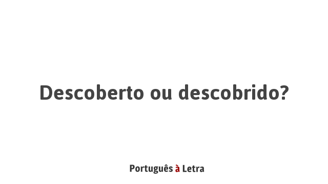 Descoberto ou descobrido? | Português à Letra