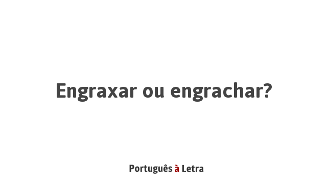 Engraxar ou engrachar? | Português à Letra