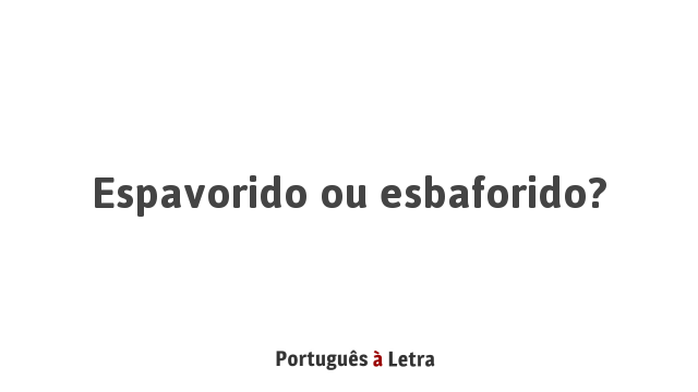 Espavorido ou esbaforido? | Português à Letra