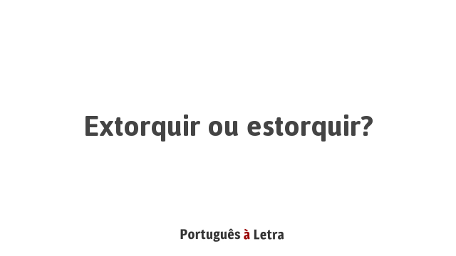 Extorquir ou estorquir? | Português à Letra