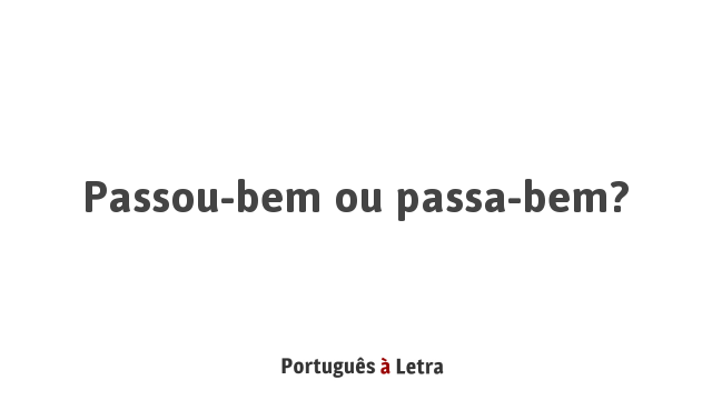 Passou-bem ou passa-bem? | Português à Letra