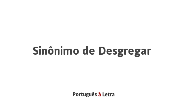 Sinonimo De Desgregar Portugues A Letra