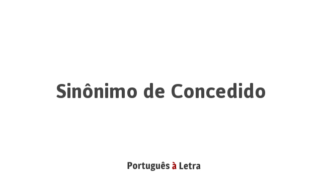 Sinônimo de Concedido | Português à Letra